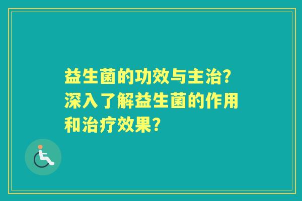 益生菌的功效与主？深入了解益生菌的作用和效果？