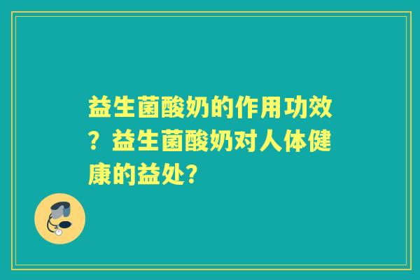 益生菌酸奶的作用功效？益生菌酸奶对人体健康的益处？
