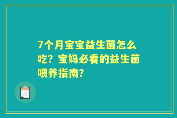 7个月宝宝益生菌怎么吃?宝妈必看的益生菌喂养指南? 7个月宝宝益生菌怎么吃?宝妈必看的益生菌喂养指南?