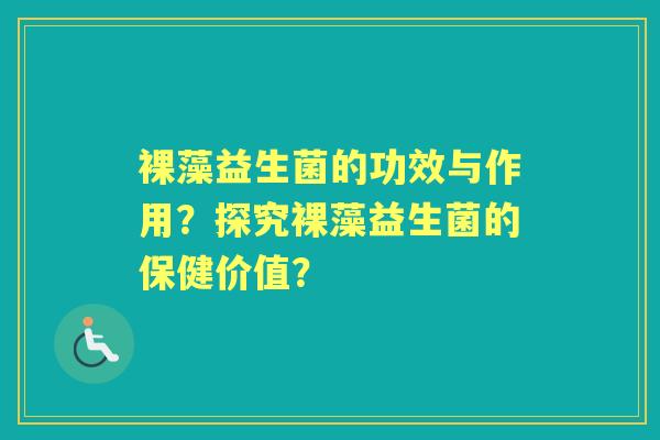 裸藻益生菌的功效与作用?探究裸藻益生菌的保健价值? 裸藻益生菌的功效与作用?探究裸藻益生菌的保健价值?