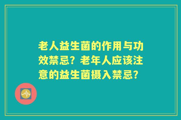老人益生菌的作用与功效禁忌?老年人应该注意的益生菌摄入禁忌? 老人益生菌的作用与功效禁忌?老年人应该注意的益生菌摄入禁忌?