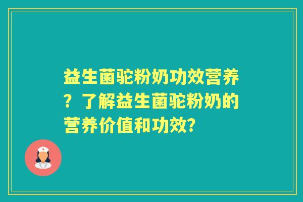 益生菌驼粉奶功效营养？了解益生菌驼粉奶的营养价值和功效？