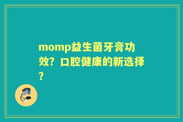 momp益生菌牙膏功效？口腔健康的新选择？