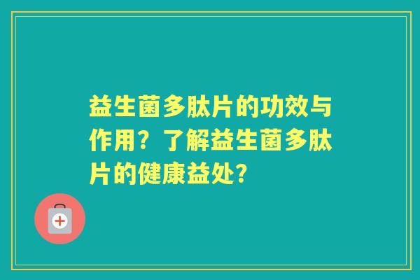 益生菌多肽片的功效与作用？了解益生菌多肽片的健康益处？