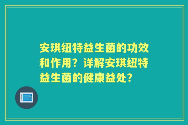 安琪纽特益生菌的功效和作用？详解安琪纽特益生菌的健康益处？