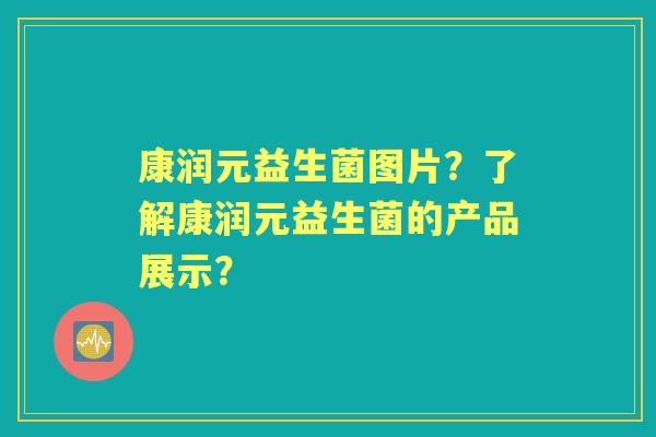 康润元益生菌图片？了解康润元益生菌的产品展示？