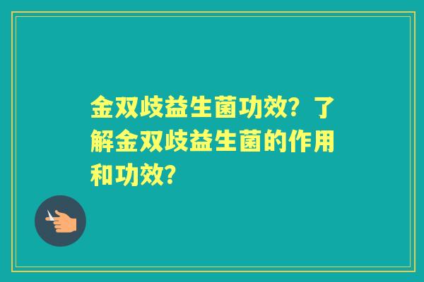 金双歧益生菌功效？了解金双歧益生菌的作用和功效？