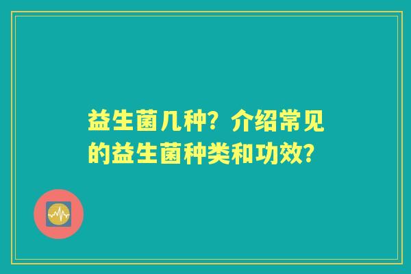 益生菌几种？介绍常见的益生菌种类和功效？