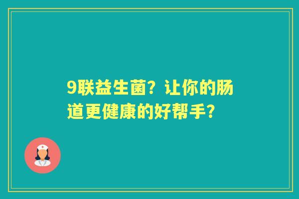 9联益生菌？让你的肠道更健康的好帮手？