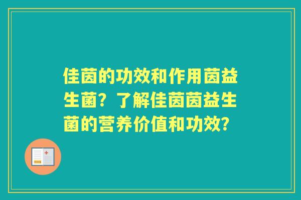 佳茵的功效和作用茵益生菌？了解佳茵茵益生菌的营养价值和功效？