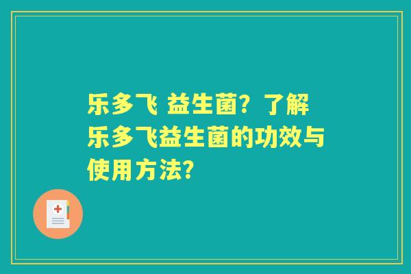 乐多飞 益生菌？了解乐多飞益生菌的功效与使用方法？