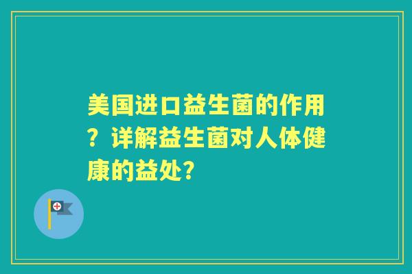 美国进口益生菌的作用？详解益生菌对人体健康的益处？