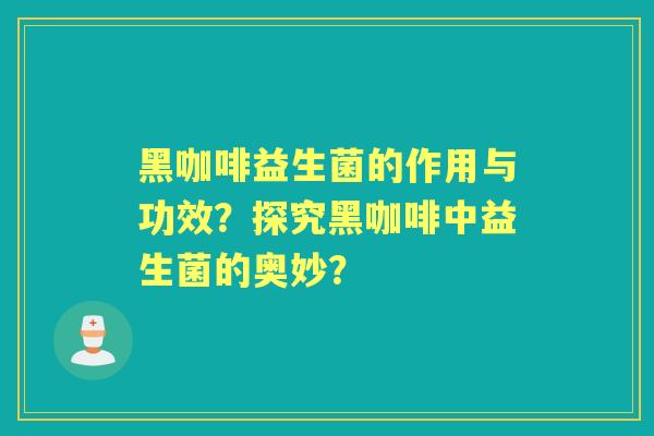 黑咖啡益生菌的作用与功效？探究黑咖啡中益生菌的奥妙？