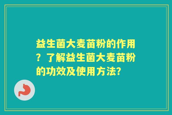 益生菌大麦苗粉的作用？了解益生菌大麦苗粉的功效及使用方法？