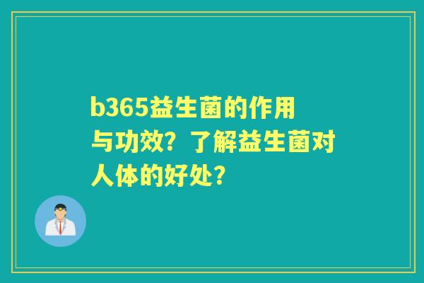 b365益生菌的作用与功效？了解益生菌对人体的好处？