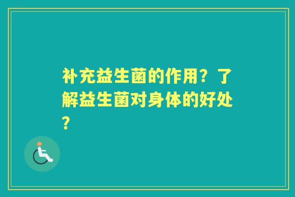 补充益生菌的作用？了解益生菌对身体的好处？