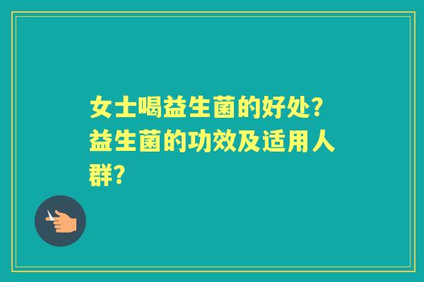 女士喝益生菌的好处？益生菌的功效及适用人群？