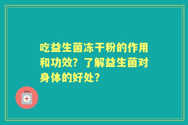 吃益生菌冻干粉的作用和功效？了解益生菌对身体的好处？