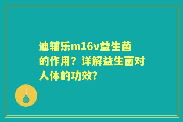 迪辅乐m16v益生菌的作用？详解益生菌对人体的功效？