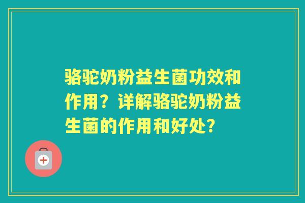 骆驼奶粉益生菌功效和作用？详解骆驼奶粉益生菌的作用和好处？