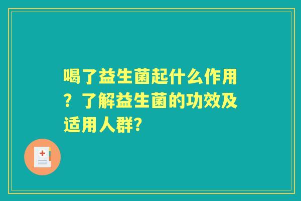 喝了益生菌起什么作用？了解益生菌的功效及适用人群？