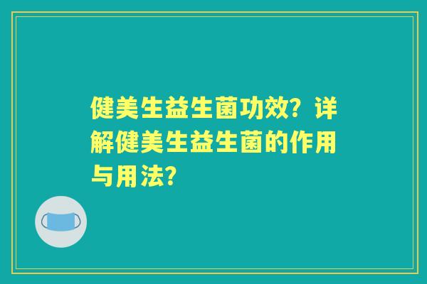 健美生益生菌功效?详解健美生益生菌的作用与用法? 健美生益生菌功效?详解健美生益生菌的作用与用法?