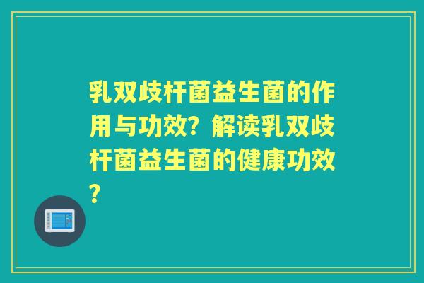 乳双歧杆菌益生菌的作用与功效？解读乳双歧杆菌益生菌的健康功效？