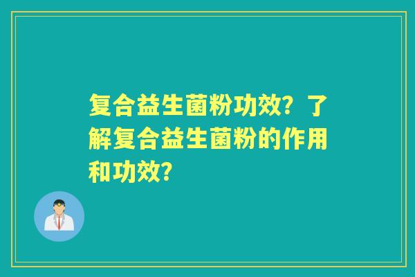 复合益生菌粉功效？了解复合益生菌粉的作用和功效？