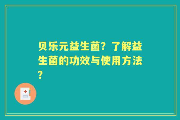 贝乐元益生菌？了解益生菌的功效与使用方法？