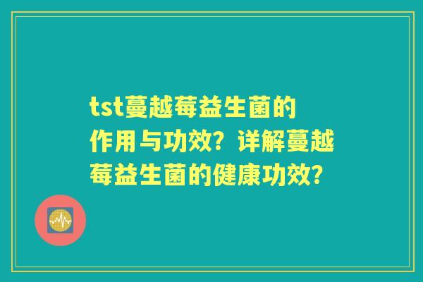 tst蔓越莓益生菌的作用与功效？详解蔓越莓益生菌的健康功效？