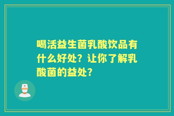 喝活益生菌乳酸饮品有什么好处？让你了解乳酸菌的益处？
