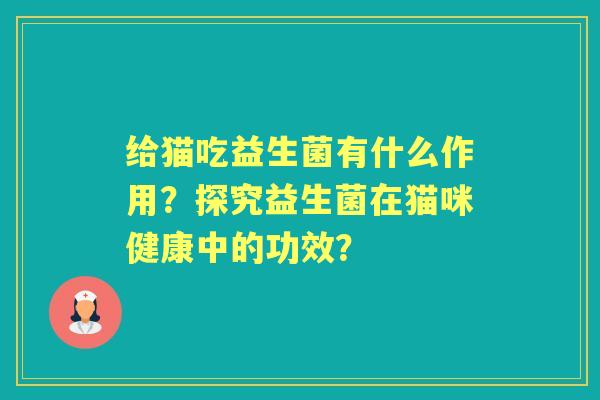 给猫吃益生菌有什么作用？探究益生菌在猫咪健康中的功效？