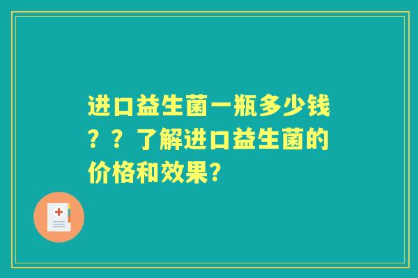 进口益生菌一瓶多少钱？？了解进口益生菌的价格和效果？