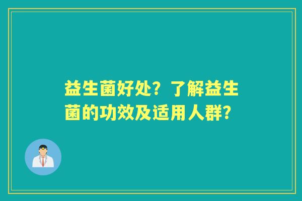 益生菌好处？了解益生菌的功效及适用人群？