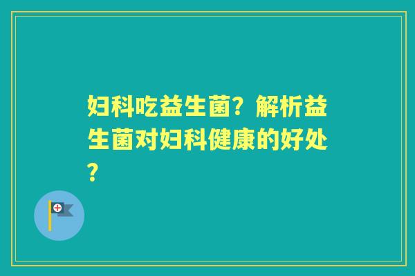 吃益生菌？解析益生菌对健康的好处？