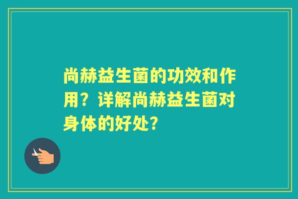 尚赫益生菌的功效和作用？详解尚赫益生菌对身体的好处？