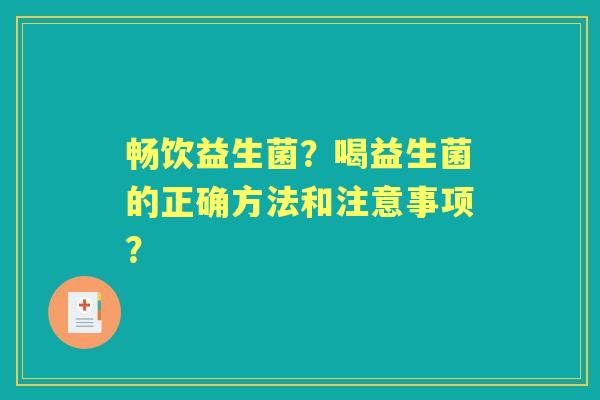畅饮益生菌？喝益生菌的正确方法和注意事项？