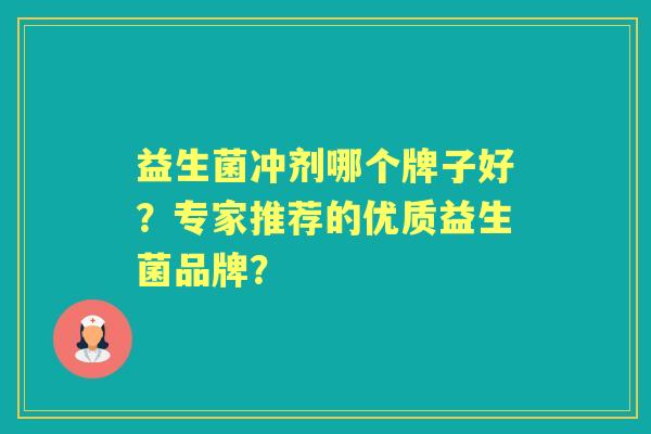 益生菌冲剂哪个牌子好？专家推荐的优质益生菌品牌？