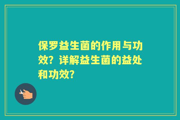 保罗益生菌的作用与功效？详解益生菌的益处和功效？