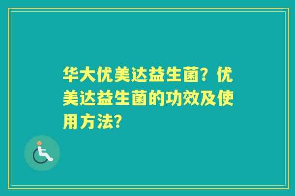 华大优美达益生菌？优美达益生菌的功效及使用方法？