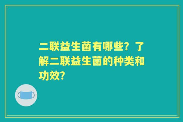 二联益生菌有哪些？了解二联益生菌的种类和功效？
