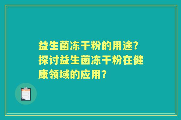 益生菌冻干粉的用途？探讨益生菌冻干粉在健康领域的应用？