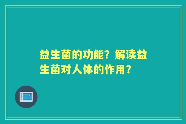 益生菌的功能？解读益生菌对人体的作用？