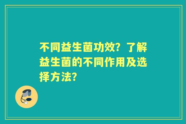 不同益生菌功效？了解益生菌的不同作用及选择方法？