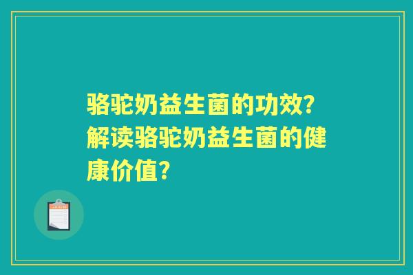 骆驼奶益生菌的功效？解读骆驼奶益生菌的健康价值？
