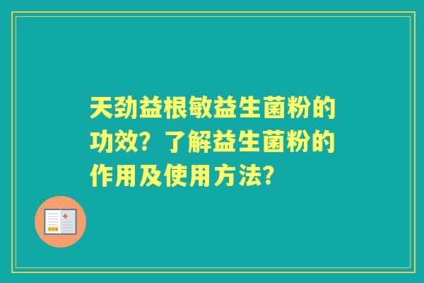天劲益根敏益生菌粉的功效？了解益生菌粉的作用及使用方法？