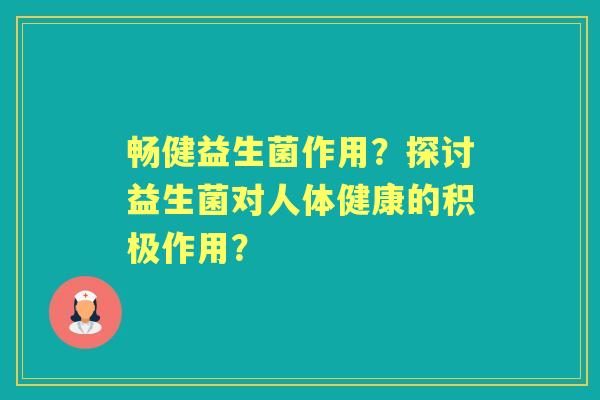畅健益生菌作用？探讨益生菌对人体健康的积极作用？