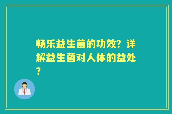 畅乐益生菌的功效？详解益生菌对人体的益处？