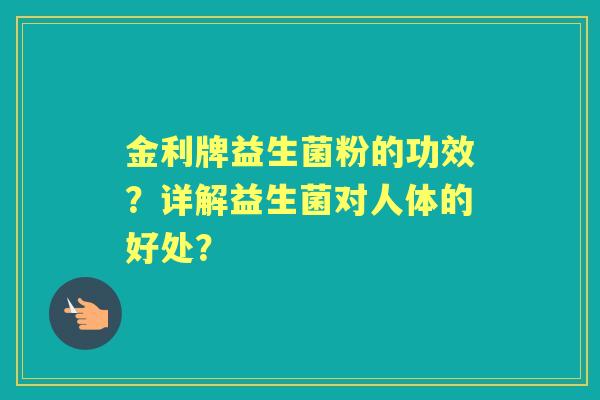 金利牌益生菌粉的功效？详解益生菌对人体的好处？