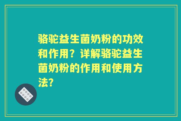 骆驼益生菌奶粉的功效和作用？详解骆驼益生菌奶粉的作用和使用方法？